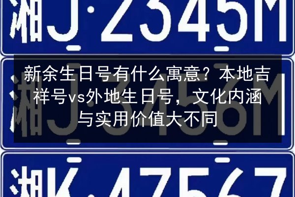 新余生日号有什么寓意?本地吉祥号vs外地生日号,文化内涵与实用价值大不同 第3张 新余生日号有什么寓意?本地吉祥号vs外地生日号,文化内涵与实用价值大不同 第3张