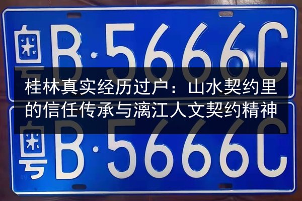 桂林真实经历过户:山水契约里的信任传承与漓江人文契约精神 第2张 桂林真实经历过户:山水契约里的信任传承与漓江人文契约精神 第2张