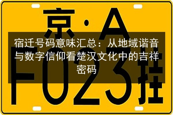 宿迁号码意味汇总:从地域谐音与数字信仰看楚汉文化中的吉祥密码 第2张 宿迁号码意味汇总:从地域谐音与数字信仰看楚汉文化中的吉祥密码 第2张