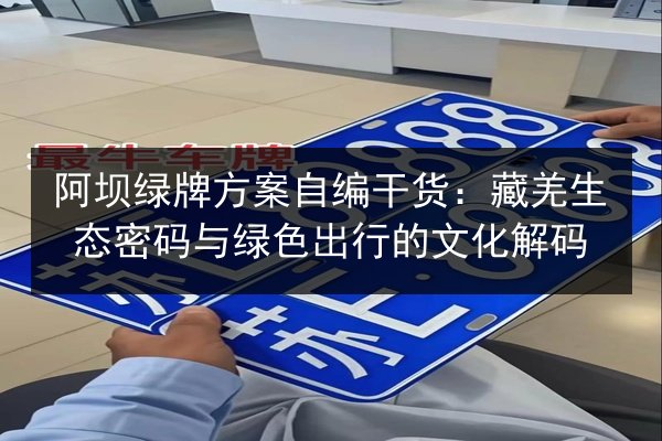 阿坝绿牌方案自编干货：藏羌生态密码与绿色出行的文化解码 第3张