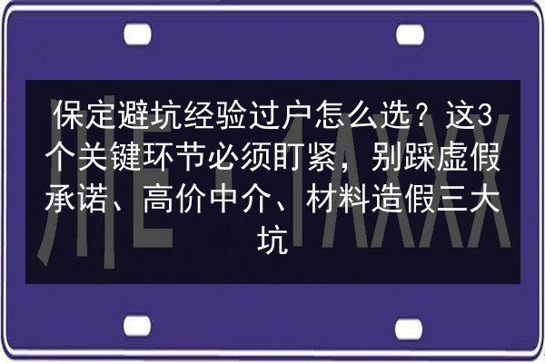 保定避坑经验过户怎么选？这3个关键环节必须盯紧，别踩虚假承诺、高价中介、材料造假三大坑