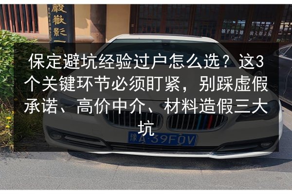 保定避坑经验过户怎么选?这3个关键环节必须盯紧,别踩虚假承诺、高价中介、材料造假三大坑 第2张 保定避坑经验过户怎么选?这3个关键环节必须盯紧,别踩虚假承诺、高价中介、材料造假三大坑 第2张