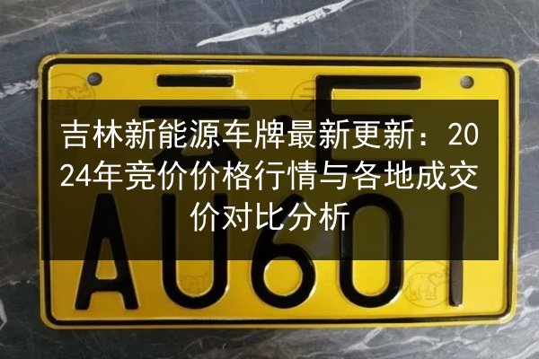 吉林新能源车牌最新更新：2024年竞价价格行情与各地成交价对比分析