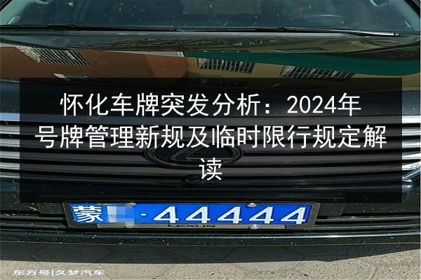 怀化车牌突发分析:2024年号牌管理新规及临时限行规定解读 第2张 怀化车牌突发分析:2024年号牌管理新规及临时限行规定解读 第2张