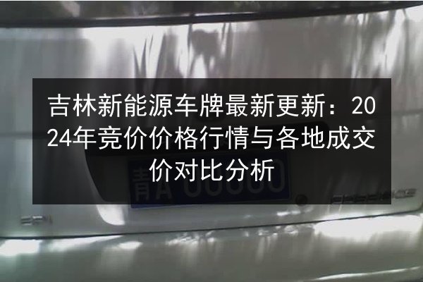 吉林新能源车牌最新更新:2024年竞价价格行情与各地成交价对比分析 第2张 吉林新能源车牌最新更新:2024年竞价价格行情与各地成交价对比分析 第2张