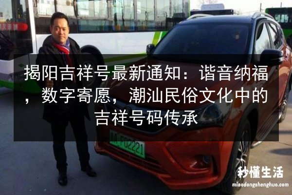 揭阳吉祥号最新通知：谐音纳福，数字寄愿，潮汕民俗文化中的吉祥号码传承