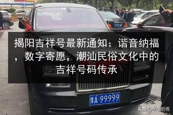 揭阳吉祥号最新通知：谐音纳福，数字寄愿，潮汕民俗文化中的吉祥号码传承 第2张