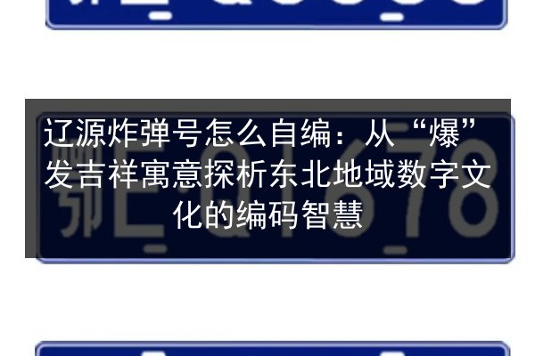 辽源炸弹号怎么自编:从“爆”发吉祥寓意探析东北地域数字文化的编码智慧 第2张 辽源炸弹号怎么自编:从“爆”发吉祥寓意探析东北地域数字文化的编码智慧 第2张