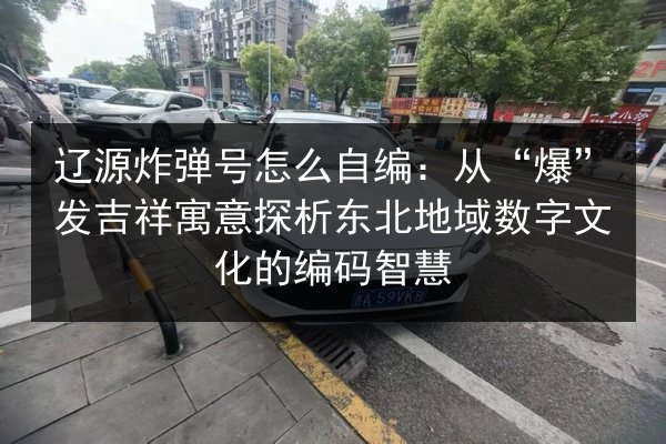 辽源炸弹号怎么自编:从“爆”发吉祥寓意探析东北地域数字文化的编码智慧 第3张 辽源炸弹号怎么自编:从“爆”发吉祥寓意探析东北地域数字文化的编码智慧 第3张