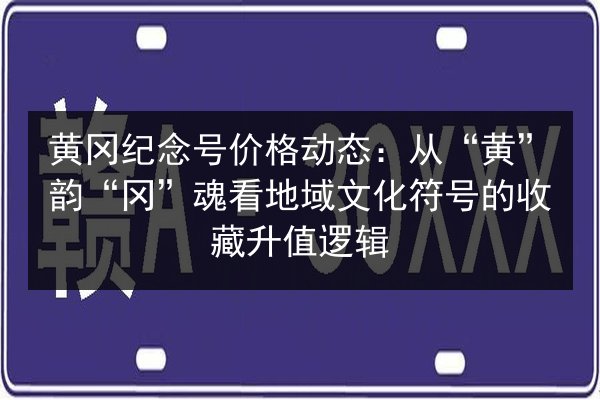 黄冈纪念号价格动态:从“黄”韵“冈”魂看地域文化符号的收藏升值逻辑 第2张 黄冈纪念号价格动态:从“黄”韵“冈”魂看地域文化符号的收藏升值逻辑 第2张
