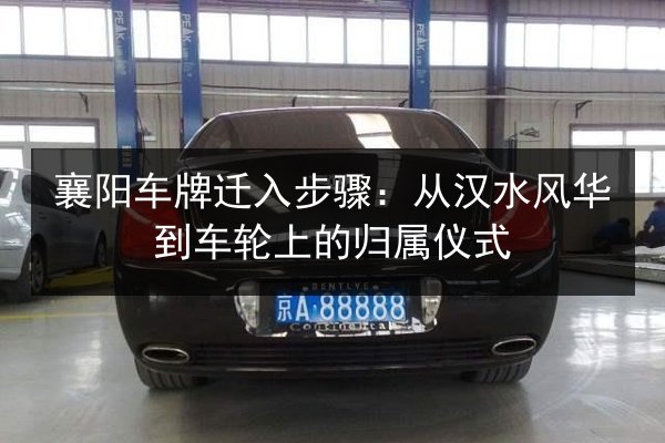 襄阳车牌迁入步骤：从汉水风华到车轮上的归属仪式