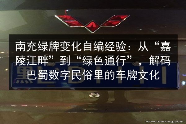 南充绿牌变化自编经验:从“嘉陵江畔”到“绿色通行”,解码巴蜀数字民俗里的车牌文化 第2张 南充绿牌变化自编经验:从“嘉陵江畔”到“绿色通行”,解码巴蜀数字民俗里的车牌文化 第2张