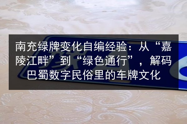 南充绿牌变化自编经验:从“嘉陵江畔”到“绿色通行”,解码巴蜀数字民俗里的车牌文化 第3张 南充绿牌变化自编经验:从“嘉陵江畔”到“绿色通行”,解码巴蜀数字民俗里的车牌文化 第3张