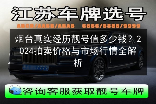 烟台真实经历靓号值多少钱?2024拍卖价格与市场行情全解析 第2张 烟台真实经历靓号值多少钱?2024拍卖价格与市场行情全解析 第2张