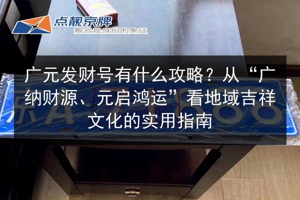 广元发财号有什么攻略?从“广纳财源、元启鸿运”看地域吉祥文化的实用指南 第2张 广元发财号有什么攻略?从“广纳财源、元启鸿运”看地域吉祥文化的实用指南 第2张