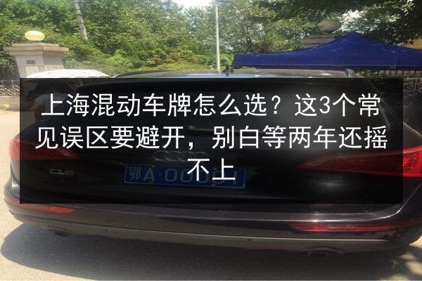 上海混动车牌怎么选?这3个常见误区要避开,别白等两年还摇不上 第2张 上海混动车牌怎么选?这3个常见误区要避开,别白等两年还摇不上 第2张