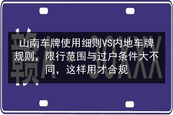 山南车牌使用细则VS内地车牌规则,限行范围与过户条件大不同,这样用才合规 第2张 山南车牌使用细则VS内地车牌规则,限行范围与过户条件大不同,这样用才合规 第2张