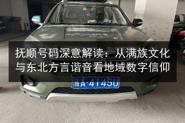 抚顺号码深意解读:从满族文化与东北方言谐音看地域数字信仰 第3张 抚顺号码深意解读:从满族文化与东北方言谐音看地域数字信仰 第3张