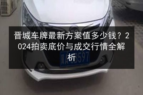 晋城车牌最新方案值多少钱？2024拍卖底价与成交行情全解析
