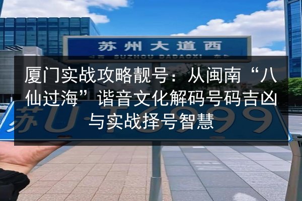 厦门实战攻略靓号：从闽南“八仙过海”谐音文化解码号码吉凶与实战择号智慧 第3张