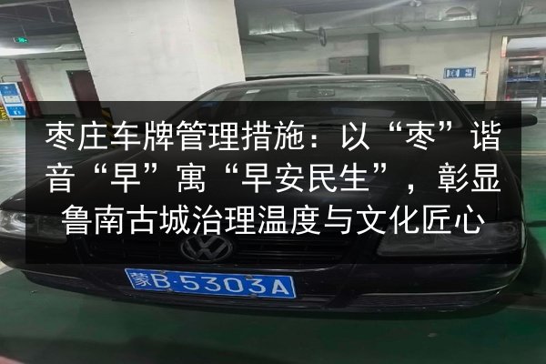 枣庄车牌管理措施：以“枣”谐音“早”寓“早安民生”，彰显鲁南古城治理温度与文化匠心 第3张