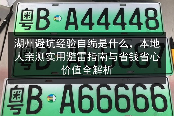 湖州避坑经验自编是什么,本地人亲测实用避雷指南与省钱省心价值全解析 第2张 湖州避坑经验自编是什么,本地人亲测实用避雷指南与省钱省心价值全解析 第2张