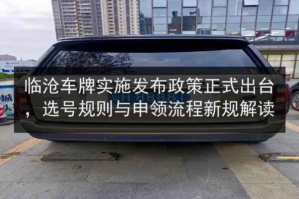 临沧车牌实施发布政策正式出台，选号规则与申领流程新规解读 第1张