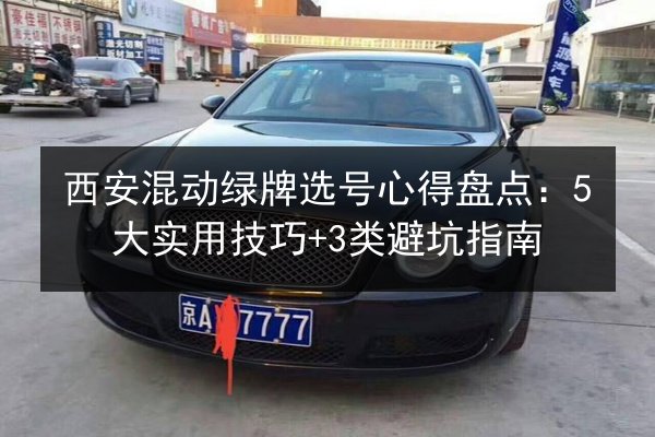 西安混动绿牌选号心得盘点：5大实用技巧+3类避坑指南