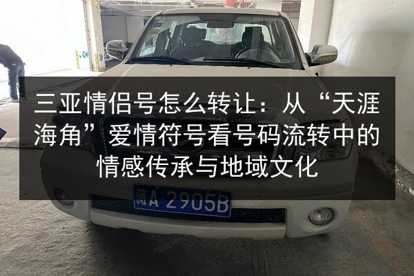 三亚情侣号怎么转让：从“天涯海角”爱情符号看号码流转中的情感传承与地域文化 第2张