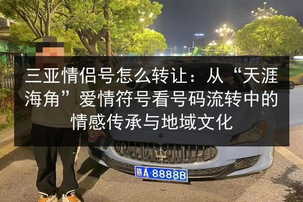 三亚情侣号怎么转让：从“天涯海角”爱情符号看号码流转中的情感传承与地域文化 第3张