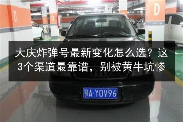 大庆炸弹号最新变化怎么选？这3个渠道最靠谱，别被黄牛坑惨