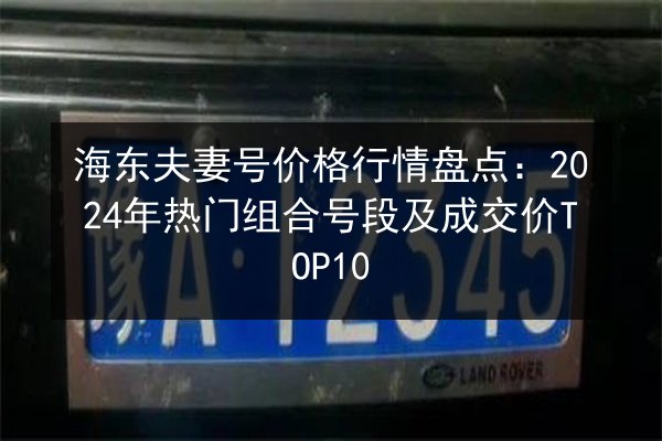 海东夫妻号价格行情盘点：2024年热门组合号段及成交价TOP10 第2张