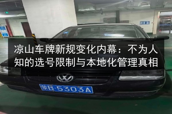 凉山车牌新规变化内幕:不为人知的选号限制与本地化管理真相 第2张 凉山车牌新规变化内幕:不为人知的选号限制与本地化管理真相 第2张