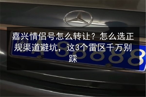 嘉兴情侣号怎么转让?怎么选正规渠道避坑,这3个雷区千万别踩 第2张 嘉兴情侣号怎么转让?怎么选正规渠道避坑,这3个雷区千万别踩 第2张