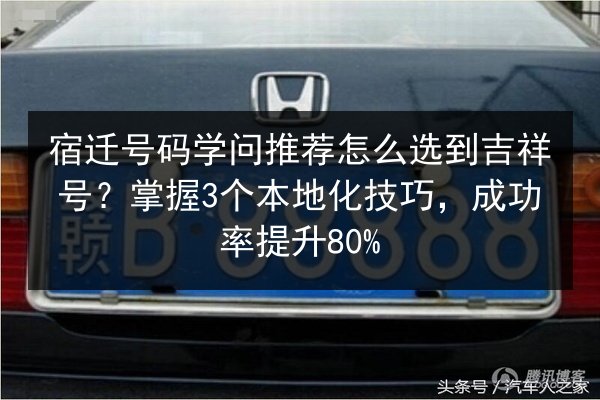 宿迁号码学问推荐怎么选到吉祥号?掌握3个本地化技巧,成功率提升80% 第2张 宿迁号码学问推荐怎么选到吉祥号?掌握3个本地化技巧,成功率提升80% 第2张