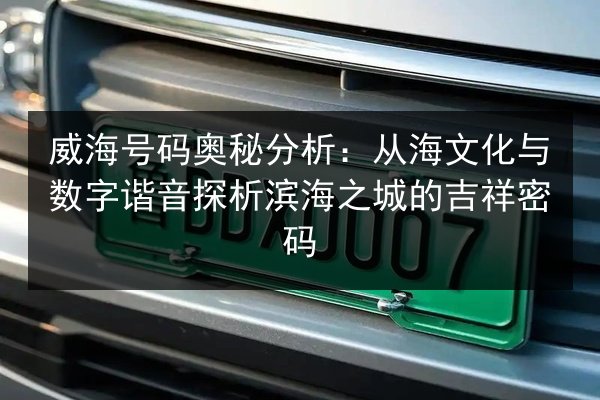 威海号码奥秘分析:从海文化与数字谐音探析滨海之城的吉祥密码 第2张 威海号码奥秘分析:从海文化与数字谐音探析滨海之城的吉祥密码 第2张