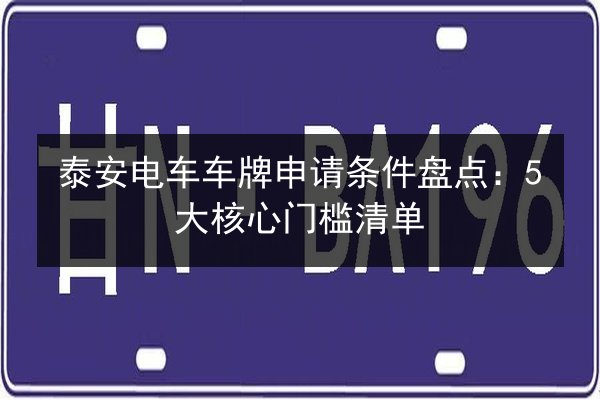 泰安电车车牌申请条件盘点：5大核心门槛清单