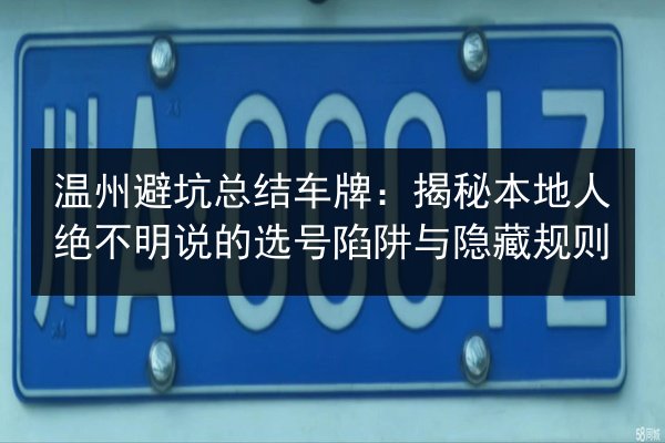温州避坑总结车牌：揭秘本地人绝不明说的选号陷阱与隐藏规则 第2张