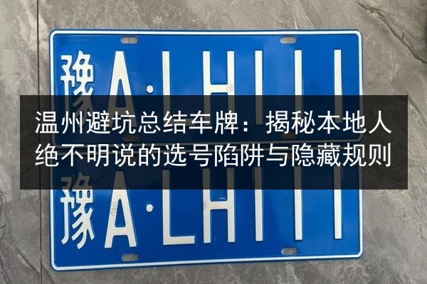 温州避坑总结车牌：揭秘本地人绝不明说的选号陷阱与隐藏规则 第3张