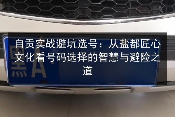 自贡实战避坑选号：从盐都匠心文化看号码选择的智慧与避险之道 第2张