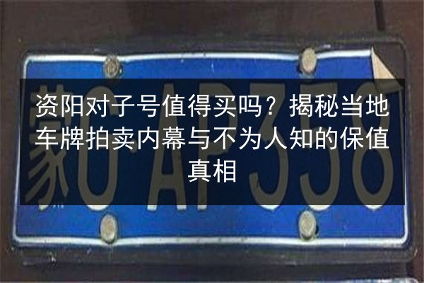 资阳对子号值得买吗？揭秘当地车牌拍卖内幕与不为人知的保值真相 第2张