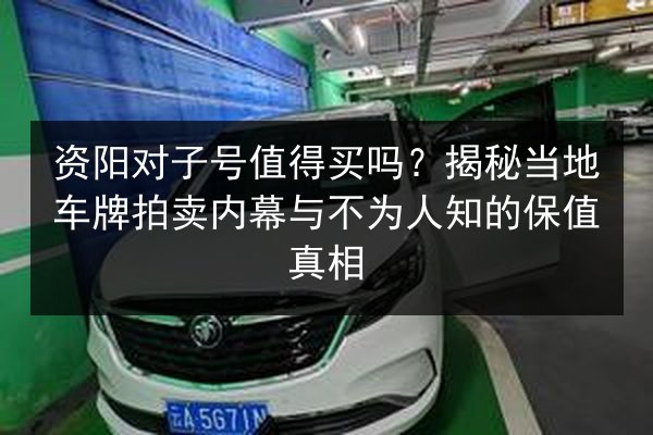 资阳对子号值得买吗？揭秘当地车牌拍卖内幕与不为人知的保值真相 第3张