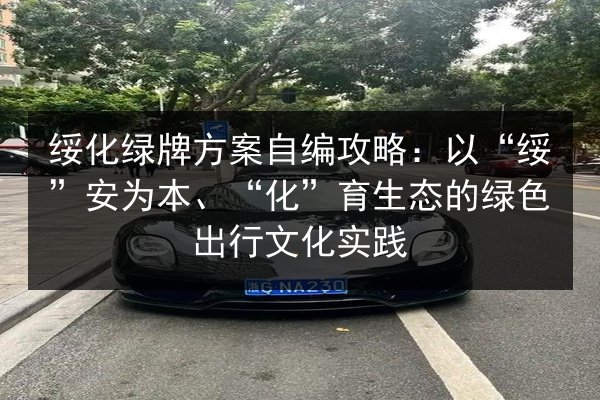 绥化绿牌方案自编攻略:以“绥”安为本、“化”育生态的绿色出行文化实践 第3张 绥化绿牌方案自编攻略:以“绥”安为本、“化”育生态的绿色出行文化实践 第3张