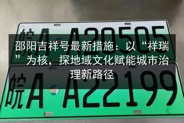 邵阳吉祥号最新措施:以“祥瑞”为核,探地域文化赋能城市治理新路径 第3张 邵阳吉祥号最新措施:以“祥瑞”为核,探地域文化赋能城市治理新路径 第3张