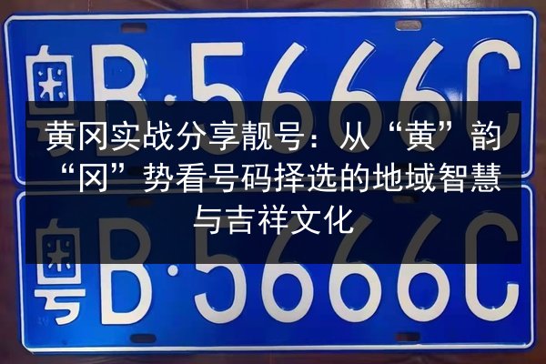 黄冈实战分享靓号：从“黄”韵“冈”势看号码择选的地域智慧与吉祥文化