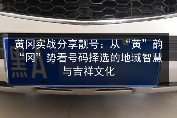 黄冈实战分享靓号：从“黄”韵“冈”势看号码择选的地域智慧与吉祥文化 第2张