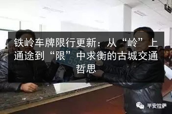 铁岭车牌限行更新:从“岭”上通途到“限”中求衡的古城交通哲思 第2张 铁岭车牌限行更新:从“岭”上通途到“限”中求衡的古城交通哲思 第2张
