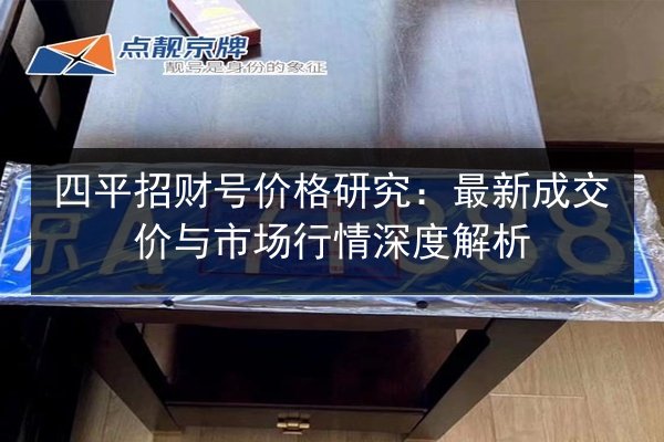 四平招财号价格研究：最新成交价与市场行情深度解析 第2张