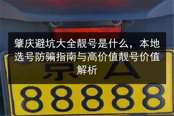 肇庆避坑大全靓号是什么,本地选号防骗指南与高价值靓号价值解析 第2张 肇庆避坑大全靓号是什么,本地选号防骗指南与高价值靓号价值解析 第2张