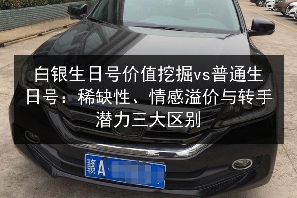 白银生日号价值挖掘vs普通生日号:稀缺性、情感溢价与转手潜力三大区别 第2张 白银生日号价值挖掘vs普通生日号:稀缺性、情感溢价与转手潜力三大区别 第2张